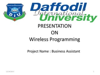 PRESENTATION
ON
Wireless Programming
Project Name : Business Assistant
12/14/2017 1
 