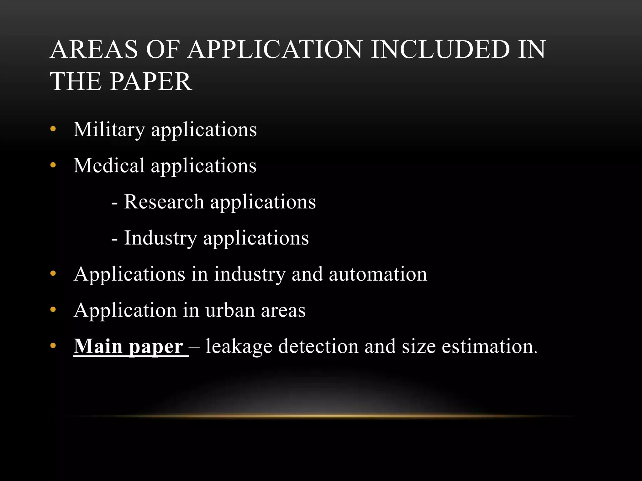 AREAS OF APPLICATION INCLUDED IN
THE PAPER
• Military applications
• Medical applications
- Research applications
- Industry applications
• Applications in industry and automation
• Application in urban areas
• Main paper – leakage detection and size estimation.
 