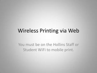 Wireless Printing via Web
You must be on the Hollins Staff or
Student WiFi to mobile print.
 