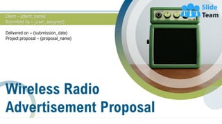 Wireless Radio
Advertisement Proposal
Client – (client_name)
Submitted by – (user_assigned)
Delivered on – (submission_date)
Project proposal – (proposal_name)
 