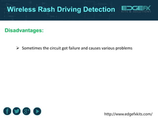 http://www.edgefxkits.com/
Wireless Rash Driving Detection
Disadvantages:
 Sometimes the circuit got failure and causes various problems
 