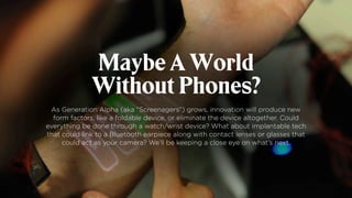 Maybe A World
Without Phones?
As Generation Alpha (aka “Screenagers”) grows, innovation will produce new
form factors, lik...