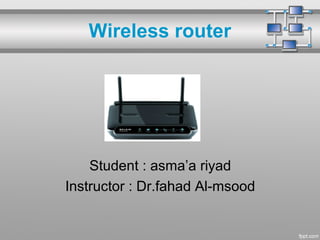 Wireless router
Student : asma’a riyad
Instructor : Dr.fahad Al-msood
 