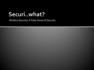 Securi..what?Wireless Security: A False Sense of Security