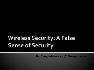 Wireless Security: A False Sense of Security BarCamp Melaka – 14th November 2009 