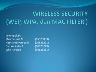 WIRELESS SECURITY (WEP, WPA, dan MAC FILTER ) Kelompok 9 : Musmulyadi M		 (05523003) Noorianto Pambudi	 (05523291) Dwi Yunindar F		 (06523229) Willi Hardian 		 (06523231) 