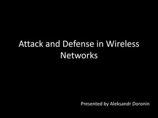 Attack and Defense in Wireless
Networks
Presented by Aleksandr Doronin
 