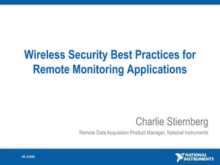 Wireless Security Best Practices for
Remote Monitoring Applications
Charlie Stiernberg
Remote Data Acquisition Product Manager, National Instruments
 