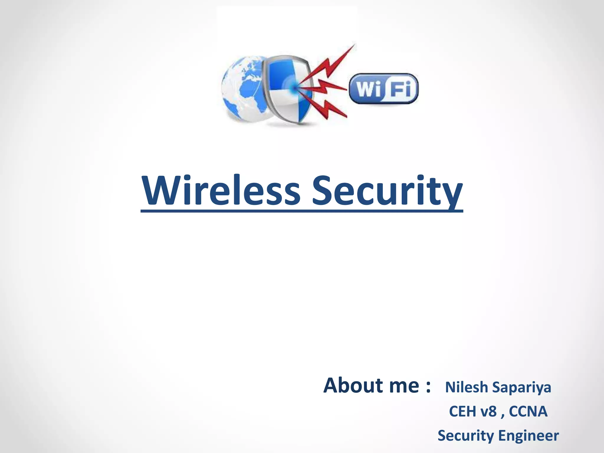 Wireless Security 
Nilesh Sapariya 
CEH v8 , CCNA 
Security Engineer 
About me : 
 