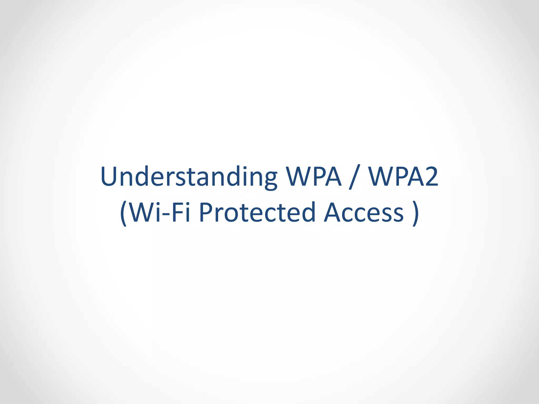 Understanding WPA / WPA2 
(Wi-Fi Protected Access ) 
 