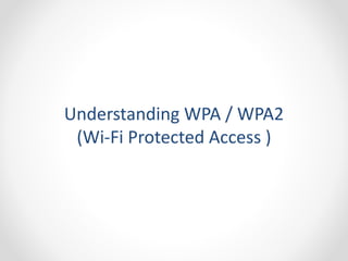 Understanding WPA / WPA2 
(Wi-Fi Protected Access ) 
 