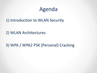 Agenda 
1) Introduction to WLAN Security 
2) WLAN Architectures 
3) WPA / WPA2 PSK (Personal) Cracking 
 