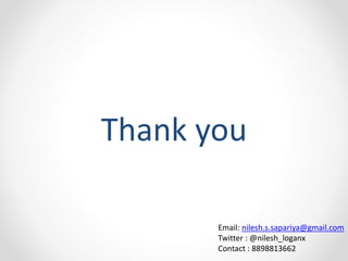 Thank you 
Email: nilesh.s.sapariya@gmail.com 
Twitter : @nilesh_loganx 
Contact : 8898813662 
