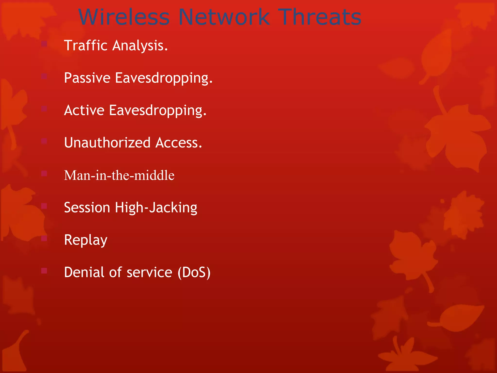 Wireless Network Threats Traffic Analysis. Passive Eavesdropping. Active Eavesdropping. Unauthorized Access. Man-in-the-middle Session High-Jacking Replay Denial of service (DoS) 