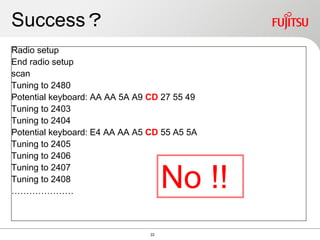Success？
Radio setup
End radio setup
scan
Tuning to 2480
Potential keyboard: AA AA 5A A9 CD 27 55 49
Tuning to 2403
Tuning to 2404
Potential keyboard: E4 AA AA A5 CD 55 A5 5A
Tuning to 2405
Tuning to 2406
Tuning to 2407
Tuning to 2408
…………………
No !!
22
 