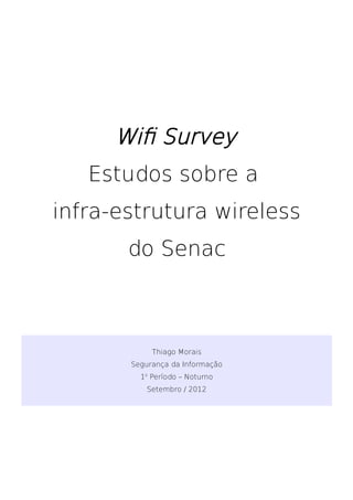 Wifi Survey
   Estudos sobre a
infra-estrutura wireless
       do Senac



            Thiago Morais
       Segurança da Informação
         1o Período – Noturno
          Setembro / 2012
 
