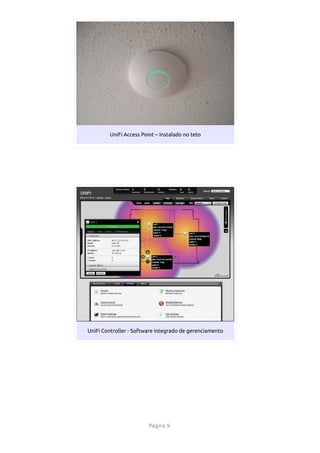 UniFi Access Point – Instalado no teto




UniFi Controller - Software integrado de gerenciamento




                        Página 9
 