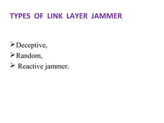 TYPES OF LINK LAYER JAMMER 
Deceptive, 
Random, 
 Reactive jammer. 
 