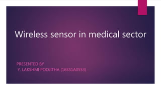 Wireless sensor in medical sector
PRESENTED BY
Y. LAKSHMI POOJITHA (16SS1A0553)
 