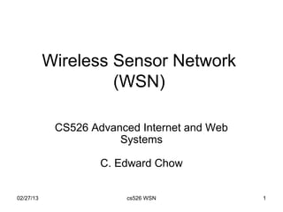 Wireless Sensor Network
                    (WSN)

            CS526 Advanced Internet and Web
                       Systems

                    C. Edward Chow


02/27/13                cs526 WSN             1
 