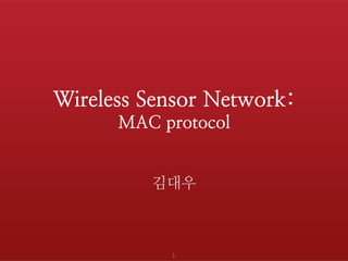 Wireless Sensor Network:
MAC protocol
김대우
1
 
