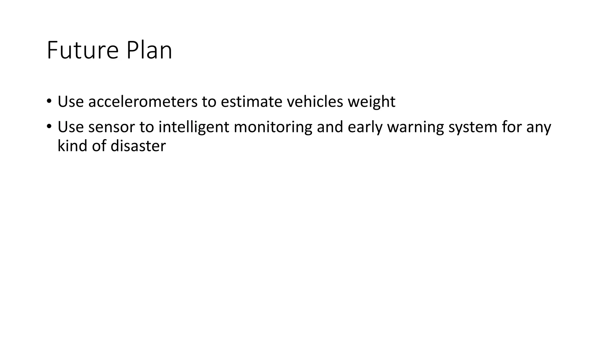 Future Plan
• Use accelerometers to estimate vehicles weight
• Use sensor to intelligent monitoring and early warning system for any
kind of disaster
 