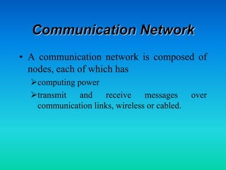 Communication Network
• A communication network is composed of
nodes, each of which has
computing power
transmit and receive messages over
communication links, wireless or cabled.
 