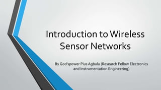 Introduction toWireless
Sensor Networks
By God’spower Pius Agbulu (Research Fellow Electronics
and Instrumentation Engineering)
 