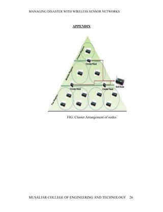 MANAGING DISASTER WITH WIRELESS SENSOR NETWORKS



                      APPENDIX




                   FIG: Cluster Arrangement of nodes




MUSALIAR COLLEGE OF ENGINEERING AND TECHNOLOGY         26
 