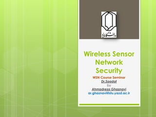 Wireless Sensor
Network
Security
WSN Course Seminar
Dr.Saadat
by
Ahmadreza Ghaznavi
ar.ghaznavi@stu.yazd.ac.ir

 