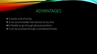 ADVANTAGES
 It avoids a lot of wiring .
 It can accommodate new devices at any time .
It's flexible to go through physical partitions .
 It can be accessed through a centralized monito
 