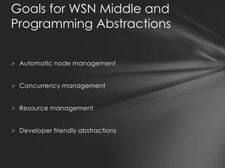 Goals for WSN Middle and
Programming Abstractions


 Automatic node management


 Concurrency management


 Resource management


 Developer friendly abstractions
 