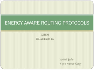 ENERGY AWARE ROUTING PROTOCOLS

               GUIDE
           Dr. Aloknath De




                             Ashish Joshi
                             Vipin Kumar Garg
 