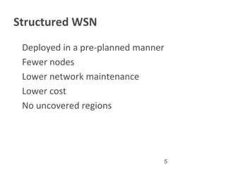 5
Structured WSN
•
Deployed in a pre-planned manner
•
Fewer nodes
•
Lower network maintenance
•
Lower cost
•
No uncovered regions
 