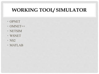 WORKING TOOL/ SIMULATOR 
• OPNET 
• OMNET++ 
• NETSIM 
• WSNET 
• NS2 
• MATLAB 
 