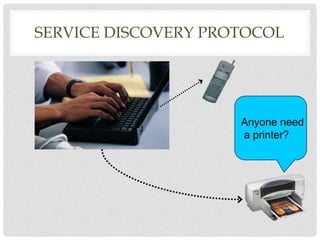 SERVICE DISCOVERY PROTOCOL 
Anyone need 
a printer? 
 