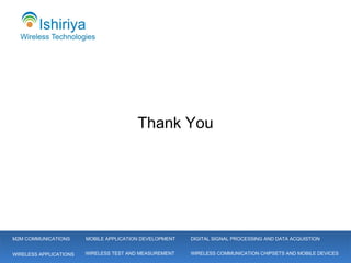 Thank You M2M COMMUNICATIONS WIRELESS APPLICATIONS MOBILE APPLICATION DEVELOPMENT WIRELESS COMMUNICATION CHIPSETS AND MOBILE DEVICES  DIGITAL SIGNAL PROCESSING AND DATA ACQUISTION WIRELESS TEST AND MEASUREMENT 