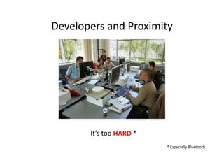 Developers	
  and	
  Proximity	
  




          It’s	
  too	
  HARD	
  *	
  
                                         *	
  Especially	
  Bluetooth	
  
 