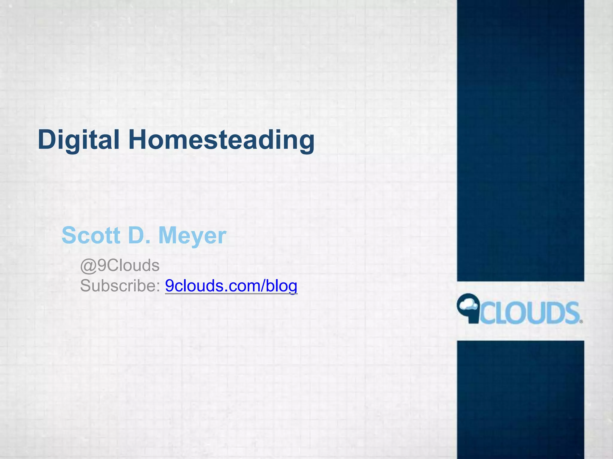 Digital Homesteading
Scott D. Meyer
@9Clouds
Subscribe: 9clouds.com/blog