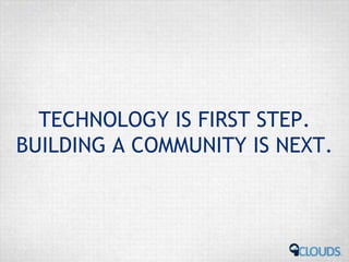 TECHNOLOGY IS FIRST STEP.
BUILDING A COMMUNITY IS NEXT.