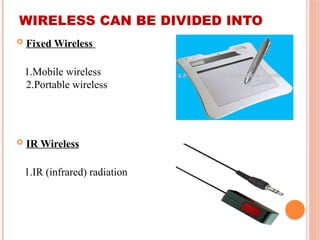 WIRELESS CAN BE DIVIDED INTO
 Fixed Wireless
1.Mobile wireless
2.Portable wireless
 IR Wireless
1.IR (infrared) radiation
 