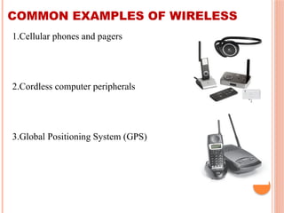 COMMON EXAMPLES OF WIRELESS
1.Cellular phones and pagers
2.Cordless computer peripherals
3.Global Positioning System (GPS)
 