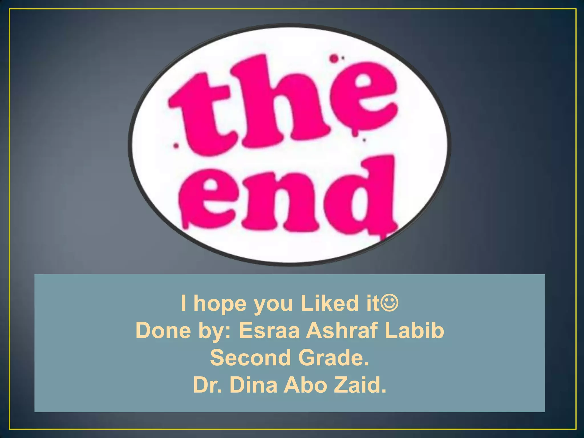 I hope you Liked it
Done by: Esraa Ashraf Labib
      Second Grade.
     Dr. Dina Abo Zaid.
 