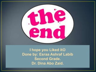I hope you Liked it
Done by: Esraa Ashraf Labib
      Second Grade.
     Dr. Dina Abo Zaid.
 