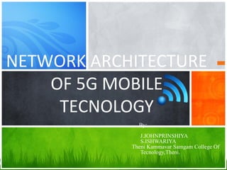 By:
J.JOHNPRINSHIYA
S.ISHWARIYA
Theni Kammavar Samgam College Of
Tecnology,Theni.
NETWORK ARCHITECTURE
OF 5G MOBILE
TECNOLOGY
 