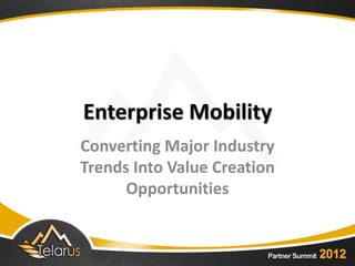 Enterprise Mobility
Converting Major Industry
Trends Into Value Creation
      Opportunities
 