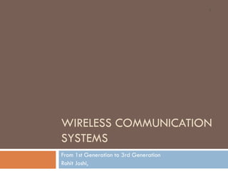 1




WIRELESS COMMUNICATION
SYSTEMS
From 1st Generation to 3rd Generation
Rohit Joshi,
 