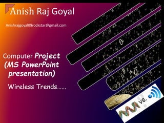 Anish Raj Goyal
Computer Project
(MS PowerPoint
presentation)
Wireless Trends…...
Anishrajgoyal09rockstar@gmail.com
 