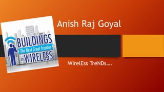 Anish Raj Goyal
WirelEss TreNDs….
 