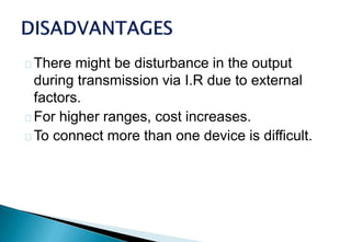 There might be disturbance in the output
during transmission via I.R due to external
factors.
For higher ranges, cost increases.
To connect more than one device is difficult.
 